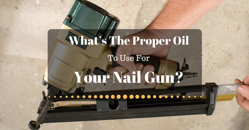 Whatâ€™s The Proper Oil To Use For Your Nail Gun 