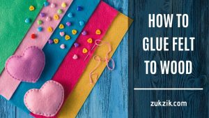 How To Glue Felt To Wood: Do It In A Simple Way!