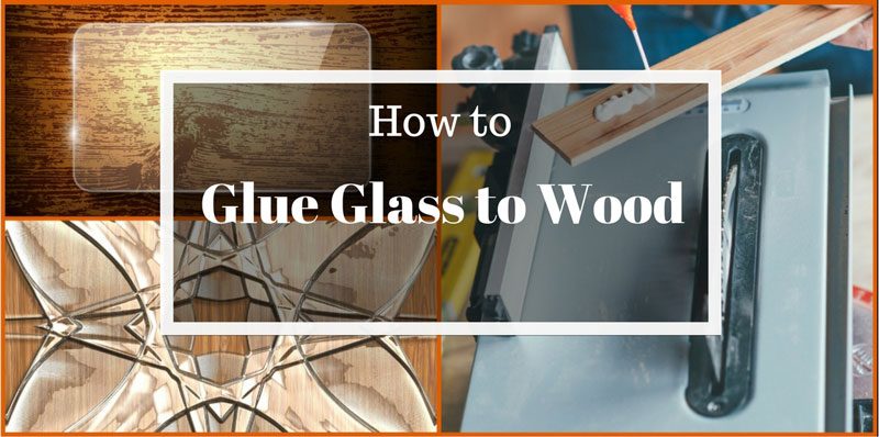 How to Glue Glass to Wood: Do it in Easy Steps ...