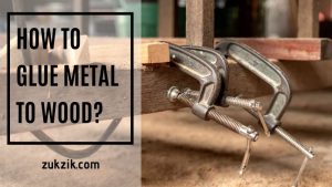 How To Glue Metal To Wood? Learn It Here