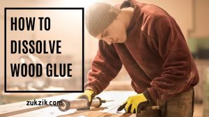 How To Dissolve Wood Glue: Learn it Here